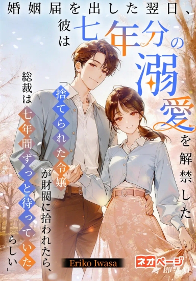 婚姻届を出した翌日、彼は七年分の溺愛を解禁した 「捨てられた令嬢が財閥に拾われたら、総裁は七年間ずっと待っていたらしい」