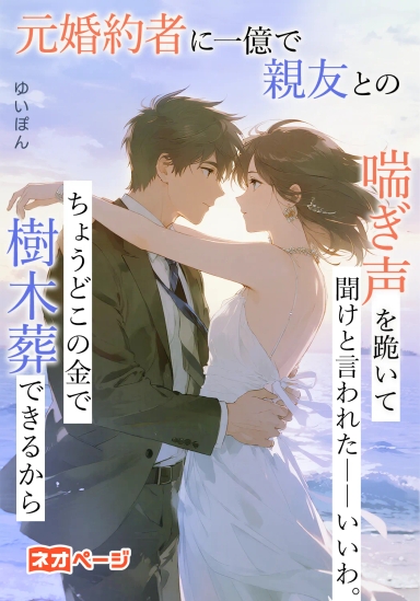 元婚約者に一億で親友との喘ぎ声を跪いて聞けと言われた――いいわ。ちょうどこの金で樹木葬できるから