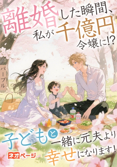 離婚した瞬間、私が千億円令嬢に!?子どもと一緒に元夫より幸せになります！