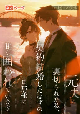 元夫に裏切られた私、契約結婚したはずの旦那様に甘く囲われています