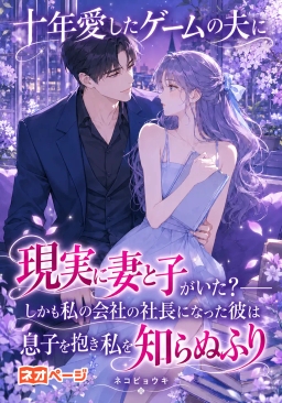 十年愛したゲームの夫に現実に妻と子がいた？――しかも私の会社の社長になった彼は息子を抱き私を知らぬふり