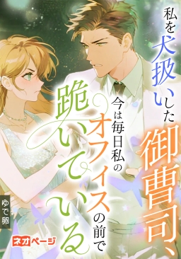 私を犬扱いした御曹司、今は毎日私のオフィスの前で跪いている