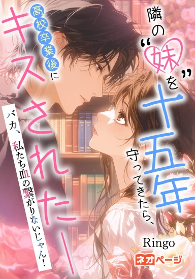 「隣の“妹”を十五年守ってきたら、高校卒業後にキスされた――バカ、私たち血の繋がりないじゃん！」