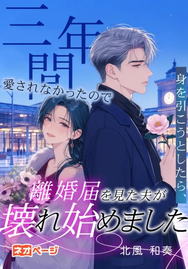 三年間愛されなかったので身を引こうとしたら、離婚届を見た夫が壊れ始めました