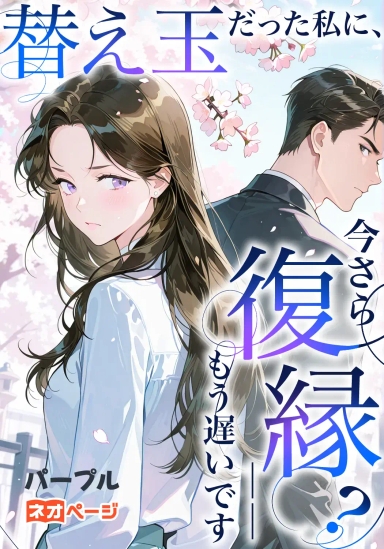 替え玉だった私に、今さら復縁？――もう遅いです！