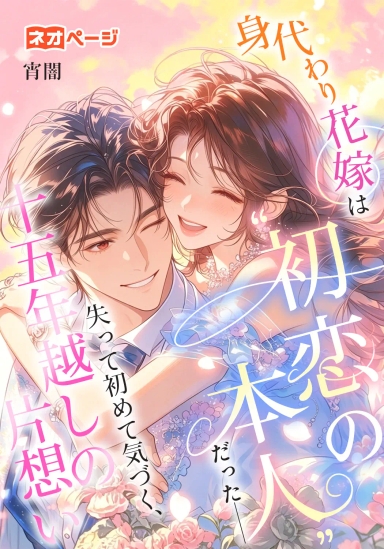 身代わり花嫁は“初恋の本人”だった――失って初めて気づく、十五年越しの片想い