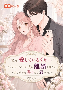 私を愛しているくせに、パフューマーの夫は離婚を選んだ～探し求めた香りは、君の中に～