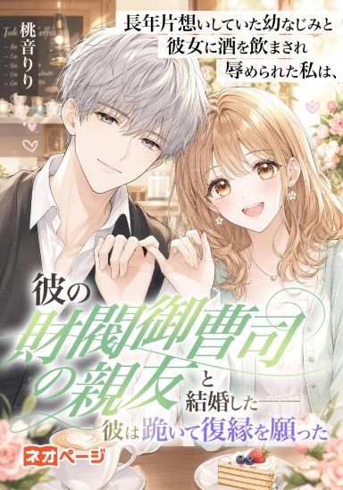 長年片想いしていた幼なじみと彼女に酒を飲まされ辱められた私は、彼の財閥御曹司の親友と結婚した――彼は跪いて復縁を願った
