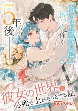 “俺たちの世界は违う”と振った俺が、5年后、彼女の世界に必死で上がろうとする话