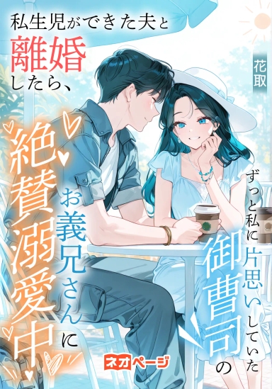私生児ができた夫と離婚したら、ずっと私に片思いしていた御曹司のお義兄さんに絶賛溺愛中