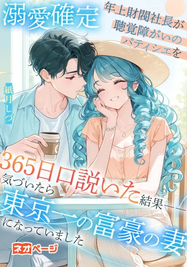 【溺愛確定】年上財閥社長が聴覚障がいのパティシエを365日口説いた結果――気づいたら東京一の富豪の妻になっていました