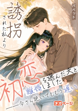 誘拐された私より初恋を選んだ夫と離婚しました――今さら跪いてももう遅い