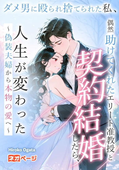 ダメ男に殴られ捨てられた私、偶然助けてくれたエリート准教授と契約結婚したら、人生が変わった～偽装夫婦から本物の愛へ～