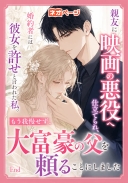 親友に映画の悪役へ仕立てられ、婚約者には彼女を許せと言われた私。もう我慢せず、大富豪の父を頼ることにしました
