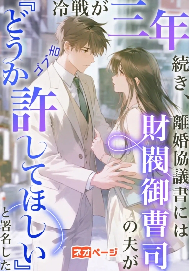 冷戦が三年続き、離婚協議書には財閥御曹司の夫が『どうか許してほしい』と署名した