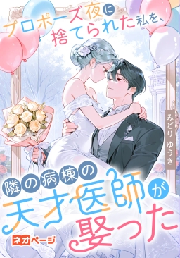 プロポーズ夜に捨てられた私を、隣の病棟の天才医師が娶った