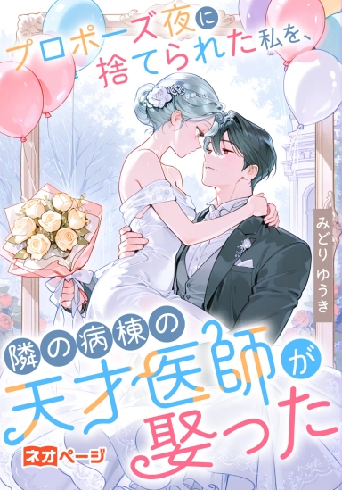 プロポーズ夜に捨てられた私を、隣の病棟の天才医師が娶った