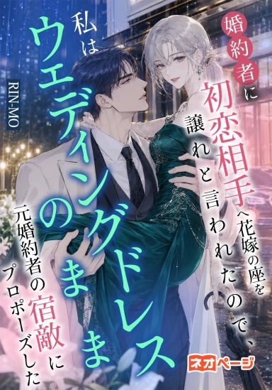 婚約者に初恋相手へ花嫁の座を譲れと言われたので、私はウェディングドレスのまま元婚約者の宿敵にプロポーズした