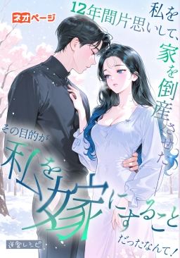 私を12年間片思いして、家を倒産させた――その目的が私を嫁にすることだったなんて！