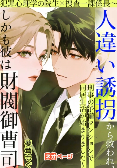 犯罪心理学の院生×捜査一課係長～人違い誘拐から救われ、刑事の予備マンションで同居生活が始まりました～しかも彼は財閥御曹司