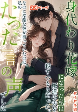 身代わり花嫁になった私は極道の夫を殺すつもりだった。なのに冷酷な彼が待っていたのは、私のたった一言の声でし