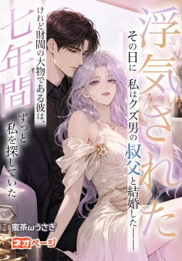 浮気されたその日に、私はクズ男の叔父と結婚した――けれど財閥の大物である彼は、七年間ずっと私を探していた