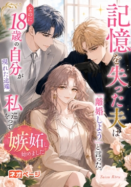 記憶を失った夫は「離婚しよう」と言った。なのに18歳の自分が現れた途端、私を巡って嫉妬し始めました