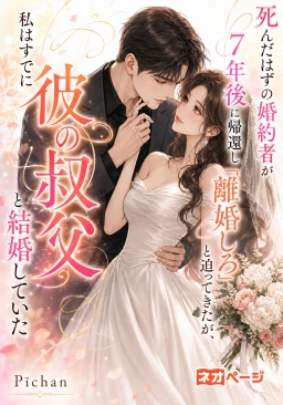 死んだはずの婚約者が7年後に帰還し「離婚しろ」と迫ってきたが、私はすでに彼の叔父と結婚していた