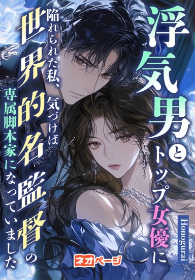 浮気男とトップ女優に陥れられた私、気づけば世界的名監督の専属脚本家になっていました