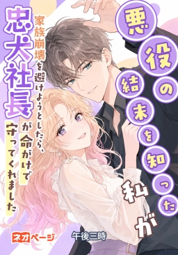 悪役の結末を知った私が家族崩壊を避けようとしたら、忠犬社長が命がけで守ってくれました