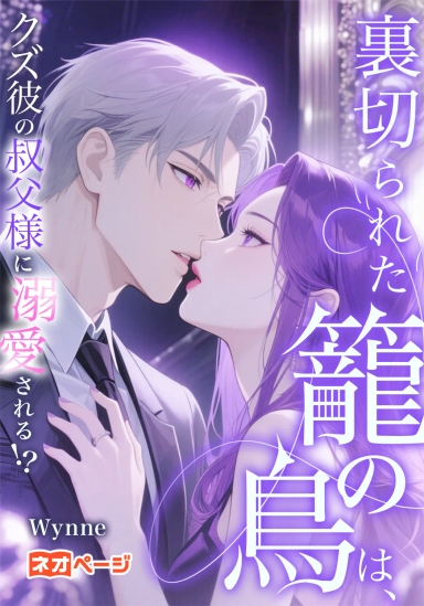 裏切られた籠の鳥は、クズ彼の叔父様に溺愛される！？