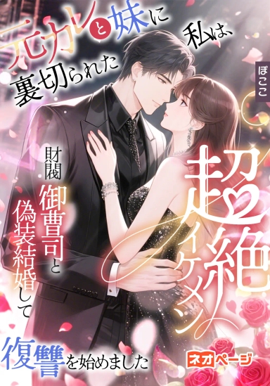 元カレと妹に裏切られた私は、超絶イケメン財閥御曹司と偽装結婚して復讐を始めました