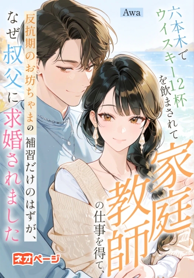 六本木でウイスキー12杯を飲まされて家庭教師の仕事を得て、反抗期のお坊ちゃまの補習だけのはずが、なぜ叔父に求婚されました