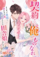 「契約でいい、俺のものになれ」そう言った社長に拾われた私。でも私はただの田舎娘なんです