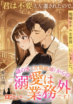 「君は不要」と左遷されたので、廃墟ホテルを世界一にしました。謎の客（次期総帥）からの溺愛は業務外です！