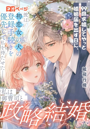 99回求婚してやっと婚姻届を出す日に、彼は初恋女の犬の登録手続きを優先して私を待たせた――私は御曹司と政略結婚した
