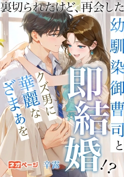 裏切られたけど、再会した幼馴染御曹司と即結婚！？クズ男に華麗なざまぁを