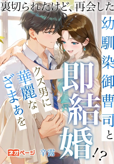 裏切られたけど、再会した幼馴染御曹司と即結婚！？クズ男に華麗なざまぁを
