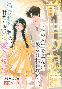前世の記憶で私の人生を盗んだ彼女は精神病院へ。盗まれた私は、財閥と政界に愛された