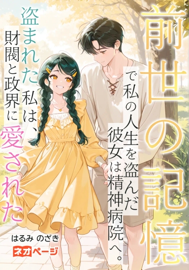 前世の記憶で私の人生を盗んだ彼女は精神病院へ。盗まれた私は、財閥と政界に愛された