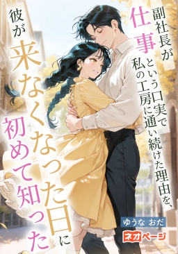 副社長が"仕事"という口実で私の工房に通い続けた理由を、彼が来なくなった日に初めて知った