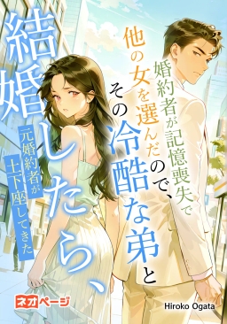 婚約者が記憶喪失で他の女を選んだので、その冷酷な弟と結婚したら元婚約者が土下座してきた