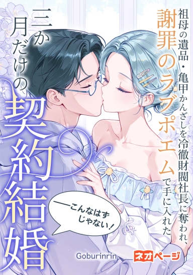 祖母の遺品・亀甲かんざしを冷徹財閥社長に奪われ、謝罪のラブポエムで手に入れた三か月だけの契約結婚――こんなはずじゃない！